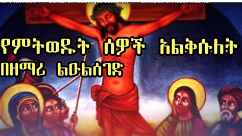 የምትወዱት ሰዎች አልቅሱለት Zemari Dn Luelseged Getachew Ethiopian