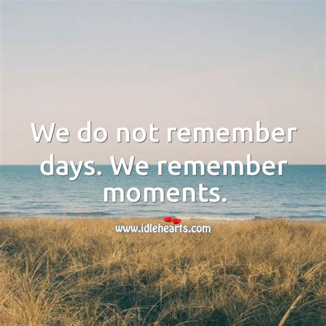 we do not remember days we remember moments idlehearts