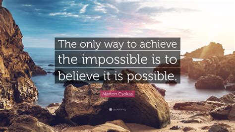 Marton Csokas Quote The Only Way To Achieve The Impossible Is To