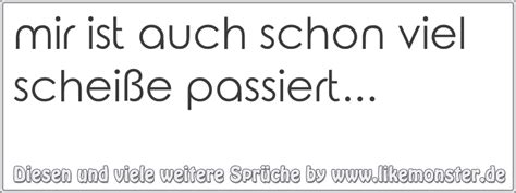 Mir Ist Auch Schon Viel Scheiße Passiert Tolle Sprüche Und Zitate Auf Likemonsterde