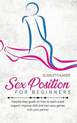 Sex Position For Beginners Step By Step Guide On How To Reach A Real Orgasm Improve Skills And