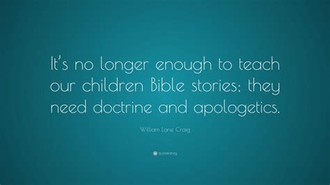 William Lane Craig Quote Its No Longer Enough To Teach Our Children