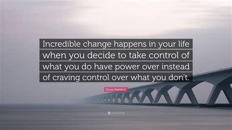 Steve Maraboli Quote “incredible Change Happens In Your Life When You