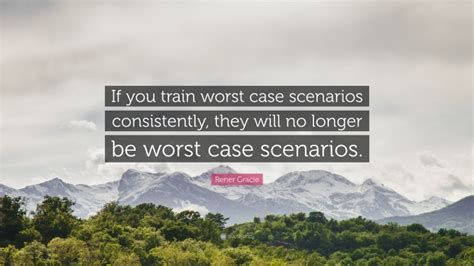 Rener Gracie Quote If You Train Worst Case Scenarios Consistently