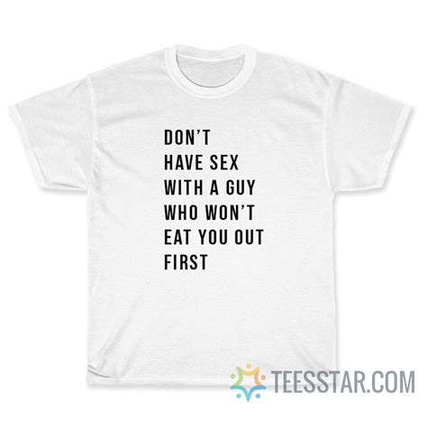 don t have sex with a guy who won t eat you out first t shirt