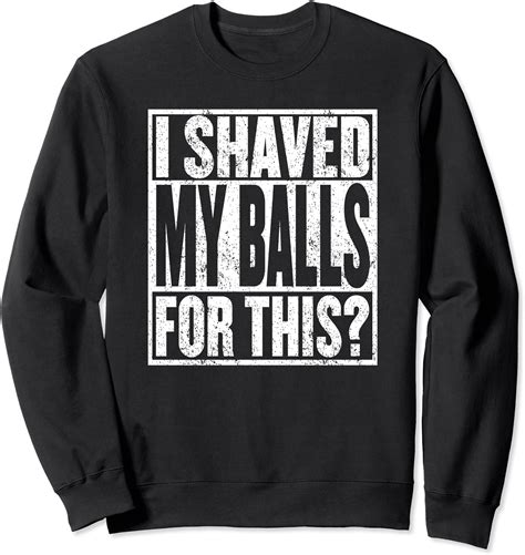 I Shaved My Balls For This Tshirt Funny Mens Adult Humor Sweatshirt Uk Fashion