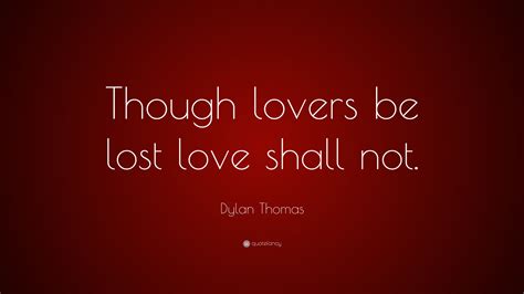 Dylan Thomas Quote “though Lovers Be Lost Love Shall Not”