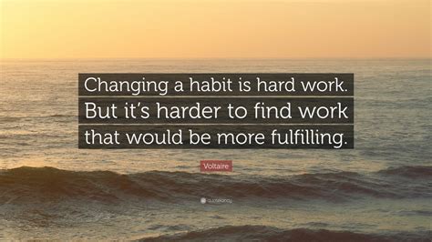 Voltaire Quote “changing A Habit Is Hard Work But Its Harder To Find