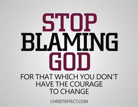 Stop Blaming God For That Which You Dont Have The Courage To Change