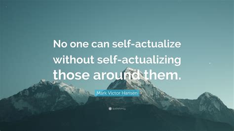 Mark Victor Hansen Quote No One Can Self Actualize Without Self