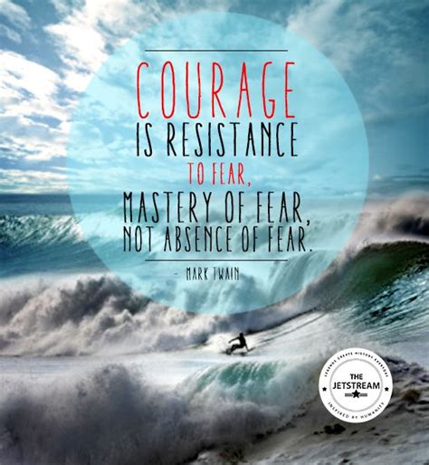 Courage Is Resistance To Fear Mastery Of Fear Not The Absence Of