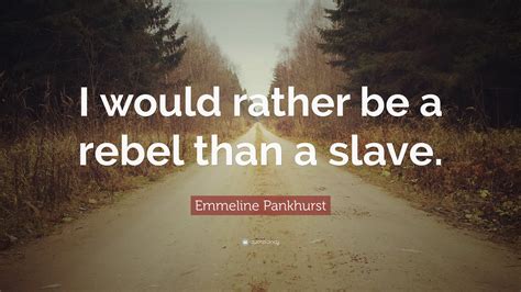 Emmeline Pankhurst Quote I Would Rather Be A Rebel Than