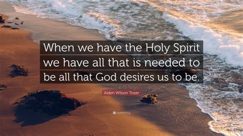 Aiden Wilson Tozer Quote “when We Have The Holy Spirit We Have All