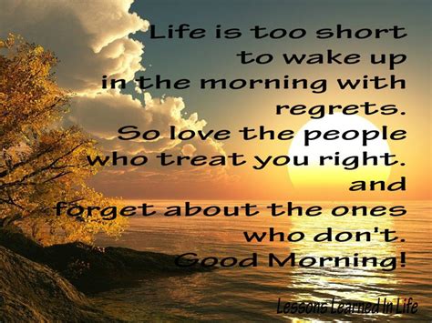 Life Is Too Short To Wake Up In The Morning With Regrets So Love The