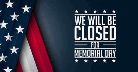 We Will Be Closed Monday May 30th In Observance Of Memorial Day