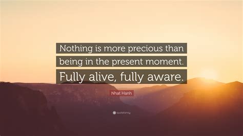 Nhat Hanh Quote Nothing Is More Precious Than Being In The Present