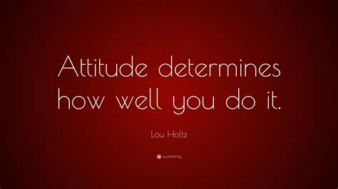 Lou Holtz Quote Attitude Determines How Well You Do It