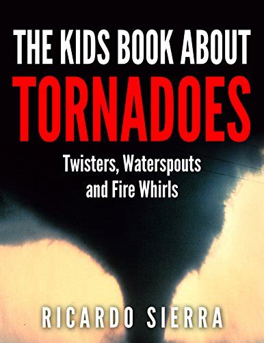 The Kids Book About Tornadoes Twisters Waterspouts And Fire Whirls