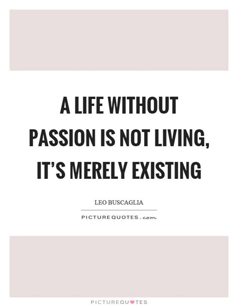 A Life Without Passion Is Not Living Its Merely Existing Picture Quotes