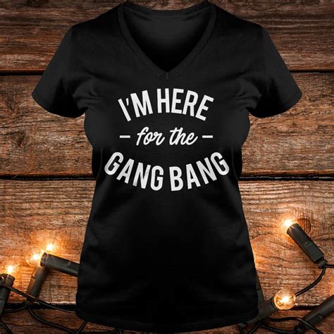 Original Im Here For The Gang Bang Shirt Omg Shirts