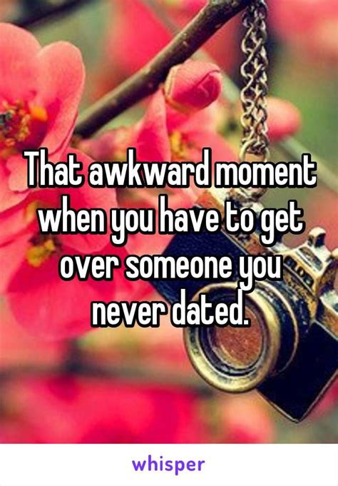 That Awkward Moment When You Have To Get Over Someone You Never Dated Funny Quotes For Teens