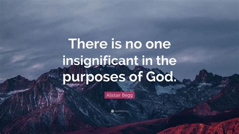 Alistair Begg Quote There Is No One Insignificant In The Purposes Of
