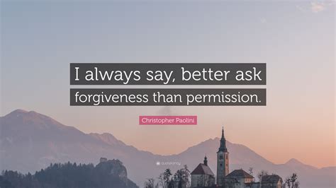 Christopher Paolini Quote “i Always Say Better Ask Forgiveness Than Permission ”