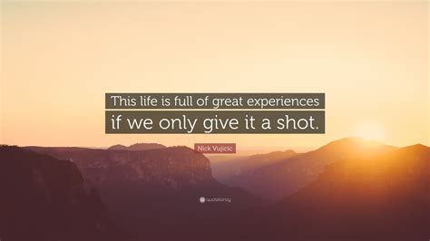 Nick Vujicic Quote “this Life Is Full Of Great Experiences If We Only