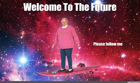 Мем Welcome To The Future Please Follow Me Все шаблоны Meme