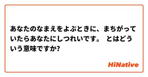 あなたのなまえをよぶときに、まちがっていたらあなたにしつれいです。 とはどういう意味ですか？ 日本語に関する質問 Hinative