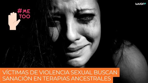 víctimas de violencia sexual buscan sanación en terapias ancestrales youtube