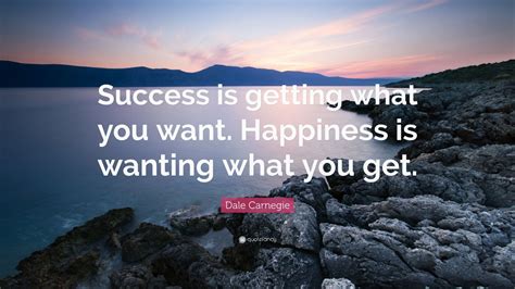 Dale Carnegie Quote “success Is Getting What You Want Happiness Is