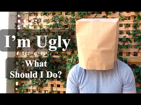 I would suggest you to watch movies, or find a nice tv show to watch. I'm Ugly (What Should I Do) - with JP Sears - YouTube