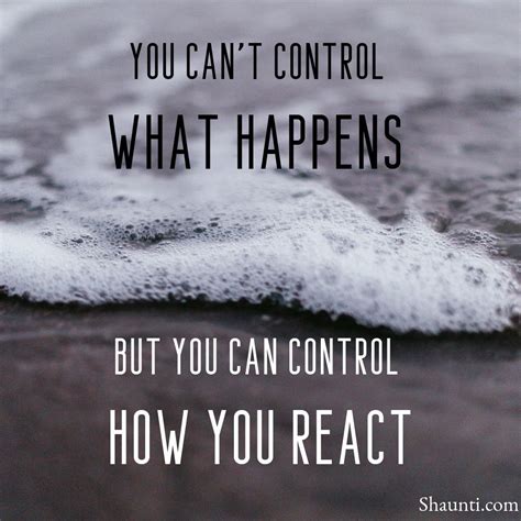 You Cant Control What Happens But You Can Control How You React