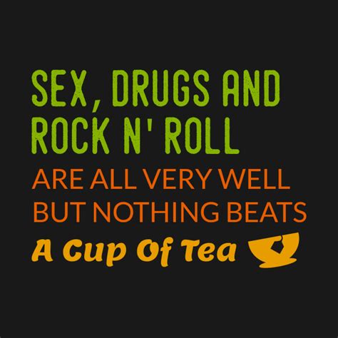 Sex Drugs Rock N Roll Are Are Very Well But Nothing Beats Tea Tea