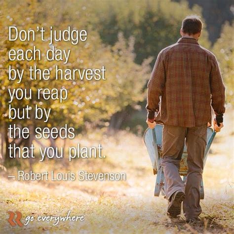 Go green quotes harvest quotes each day quotes robert louis stevenson quotes. "Don't judge each day by the harvest you reap but by the seeds that you plant." -Robert Louis ...