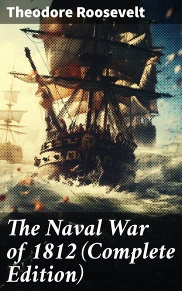 The Naval War Of 1812 Complete Edition Theodore Roosevelt Ebook