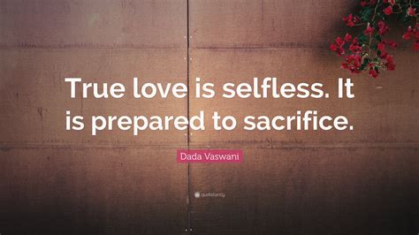 Dada Vaswani Quote True Love Is Selfless It Is Prepared To Sacrifice