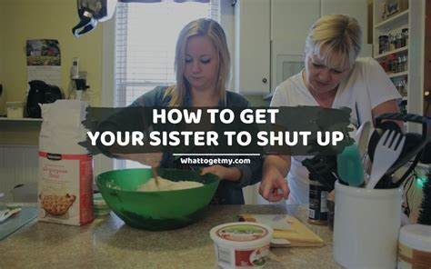 How To Get Your Sister To Shut Up What To Get My