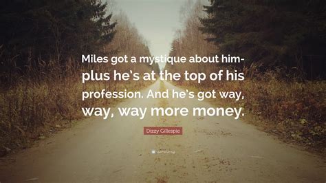 Check spelling or type a new query. Dizzy Gillespie Quote: "Miles got a mystique about him-plus he's at the top of his profession ...