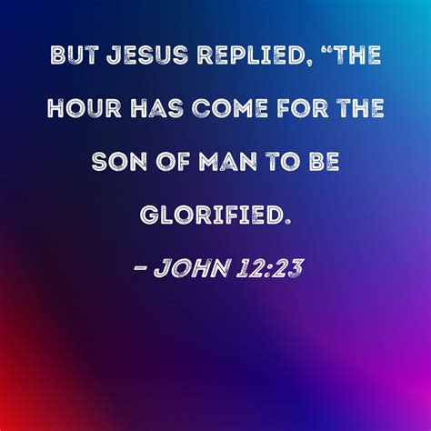 John 1223 But Jesus Replied The Hour Has Come For The Son Of Man To