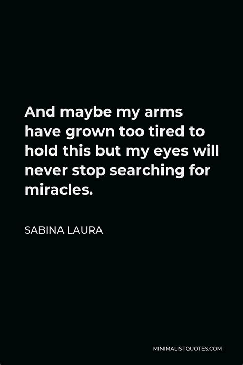 Sabina Laura Quote And Maybe My Arms Have Grown Too Tired To Hold This