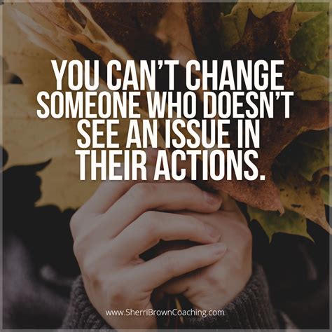 You Cant Change Someone Who Doesnt See An Issue In Their Actions