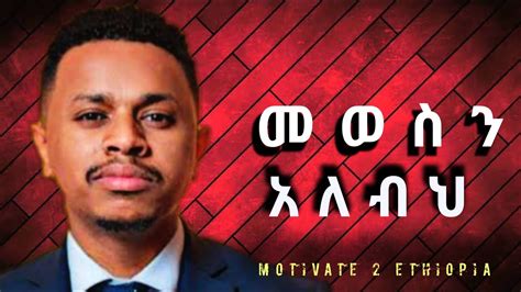 መወሰን አለብህ ድንቅ ንግግር Best Speech Motivate 2 Ethiopia Inspire