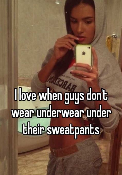 I Love When Guys Don T Wear Underwear Under Their Sweatpants