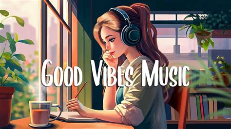 Chill Vibes Music 🍀 Chill Vibes Songs To Make You Feel Better ~ Morning Songs Youtube Music