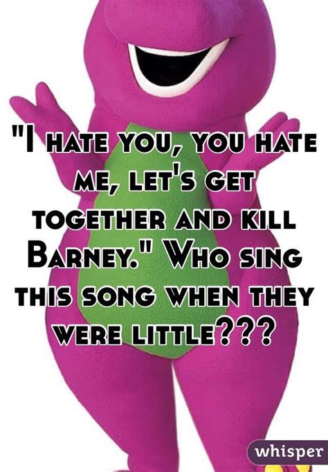 I Hate You You Hate Me Lets Get Together And Kill Barney Who Sing