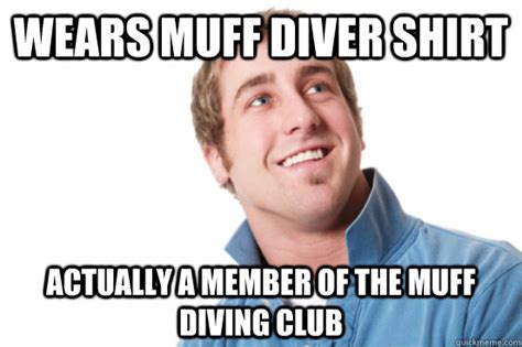 Wears Muff Diver Shirt Actually A Member Of The Muff Diving Club Misc Quickmeme