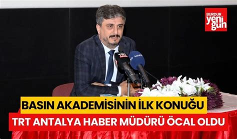 Basın Akademisinin İlk Konuğu Trt Antalya Haber Müdürü Öcal Burdur Haberleri Burdur Yenigün