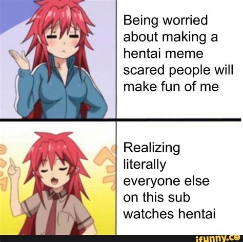 Being Worried About Making A Hentai Meme Scared People Will Make Fun Of Me Realizing Literally